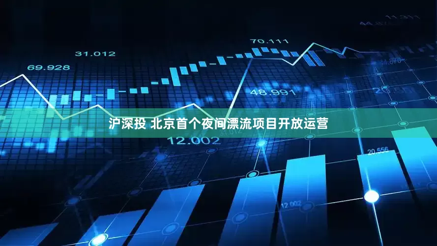 沪深投 北京首个夜间漂流项目开放运营