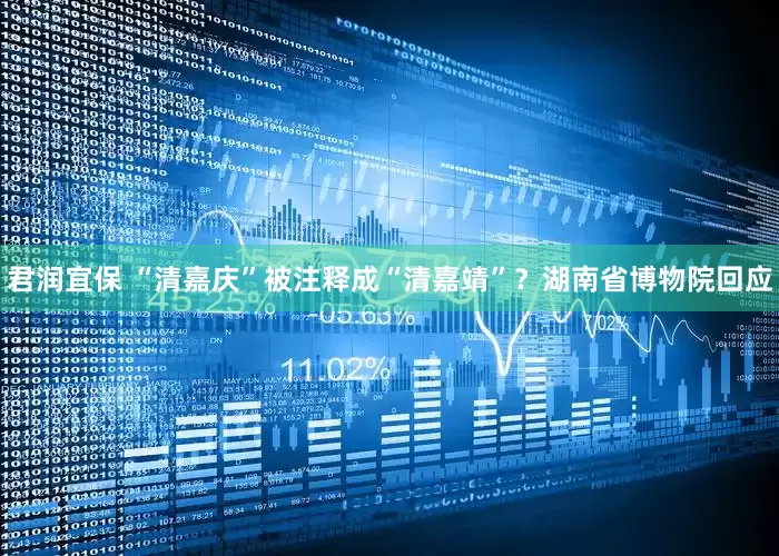 君润宜保 “清嘉庆”被注释成“清嘉靖”？湖南省博物院回应