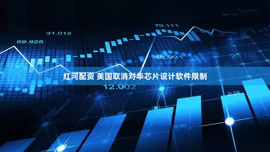 红河配资 美国取消对华芯片设计软件限制