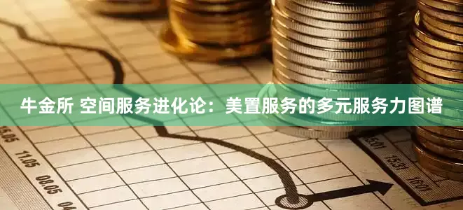 牛金所 空间服务进化论：美置服务的多元服务力图谱