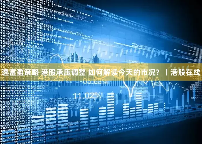 逸富盈策略 港股承压调整 如何解读今天的市况?丨港股在线