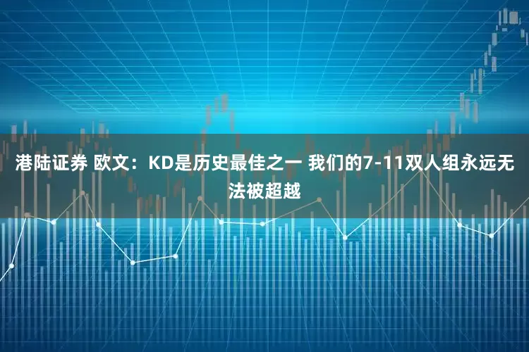 港陆证券 欧文：KD是历史最佳之一 我们的7-11双人组永远无法被超越