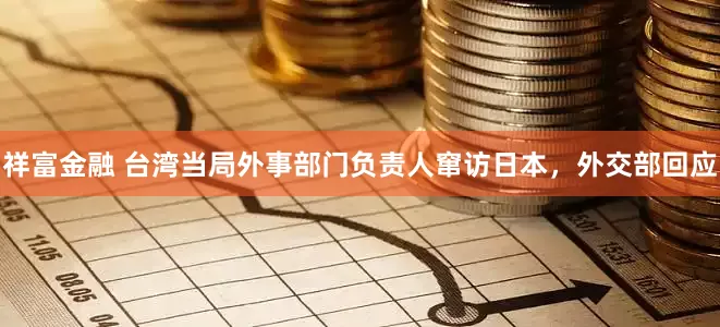祥富金融 台湾当局外事部门负责人窜访日本，外交部回应