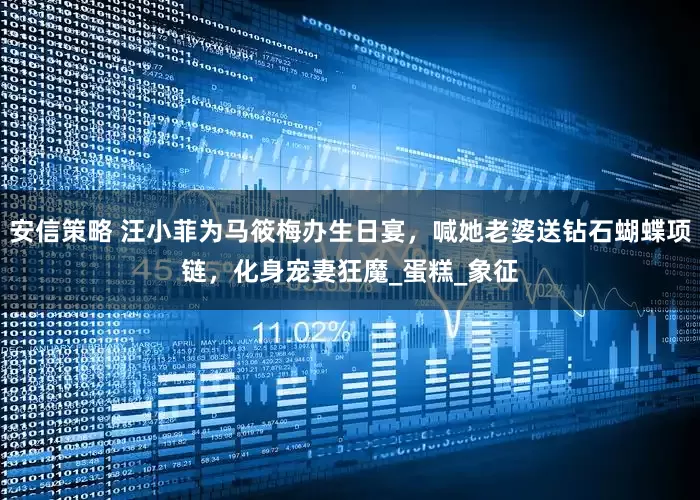 安信策略 汪小菲为马筱梅办生日宴，喊她老婆送钻石蝴蝶项链，化身宠妻狂魔_蛋糕_象征