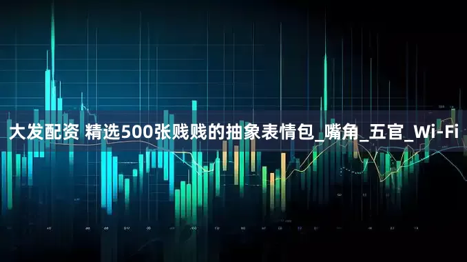 大发配资 精选500张贱贱的抽象表情包_嘴角_五官_Wi-Fi