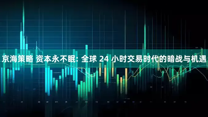 京海策略 资本永不眠: 全球 24 小时交易时代的暗战与机遇