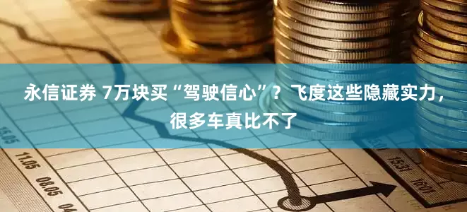 永信证券 7万块买“驾驶信心”？飞度这些隐藏实力，很多车真比不了