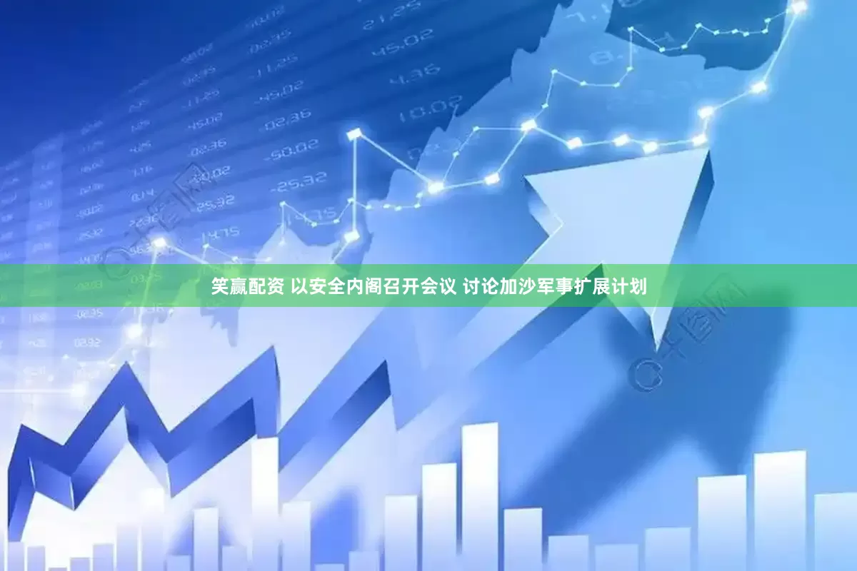 笑赢配资 以安全内阁召开会议 讨论加沙军事扩展计划