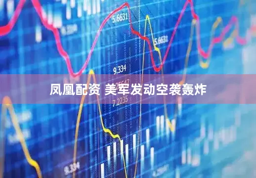 凤凰配资 美军发动空袭轰炸