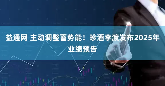 益通网 主动调整蓄势能！珍酒李渡发布2025年业绩预告