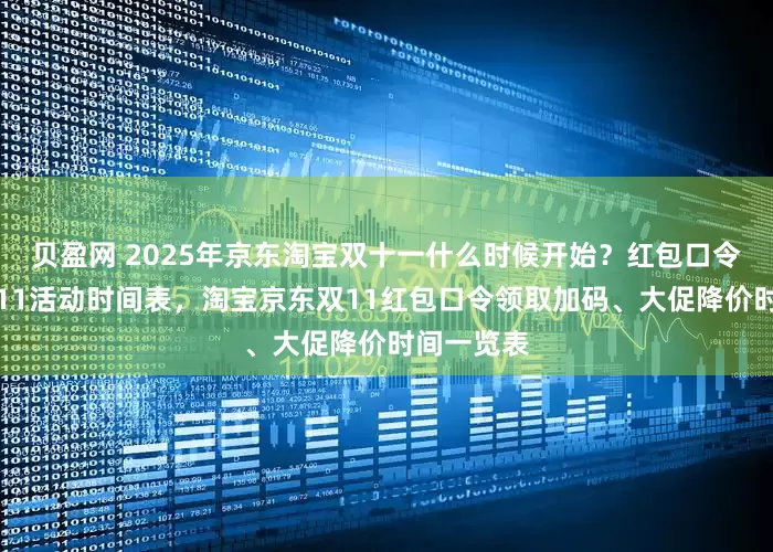 贝盈网 2025年京东淘宝双十一什么时候开始？红包口令入口，双11活动时间表，淘宝京东双11红包口令领取加码、大促降价时间一览表