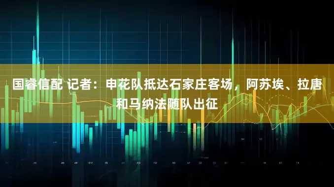 国睿信配 记者：申花队抵达石家庄客场，阿苏埃、拉唐和马纳法随队出征
