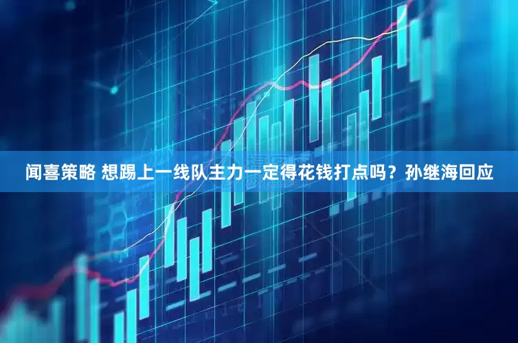 闻喜策略 想踢上一线队主力一定得花钱打点吗？孙继海回应