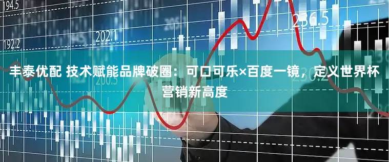 丰泰优配 技术赋能品牌破圈：可口可乐×百度一镜，定义世界杯营销新高度